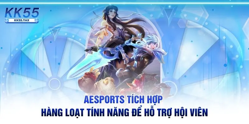 Esports tích hợp hàng loạt tính năng để hỗ trợ hội viên