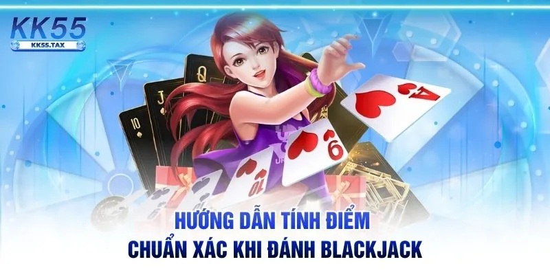 Hướng dẫn tính điểm chuẩn xác khi đánh Blackjack