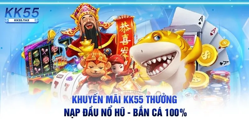 Khuyến mãi KK55 thưởng nạp đầu Nổ Hũ - Bắn Cá 100%