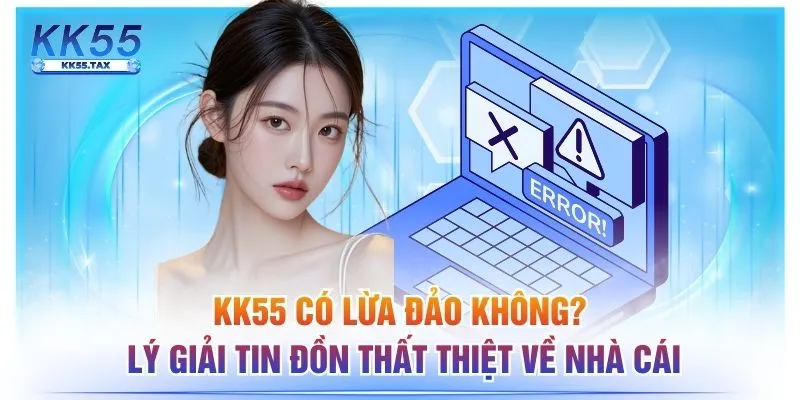 KK55 Có Lừa Đảo Không? Lý Giải Tin Đồn Thất Thiệt Về Nhà Cái