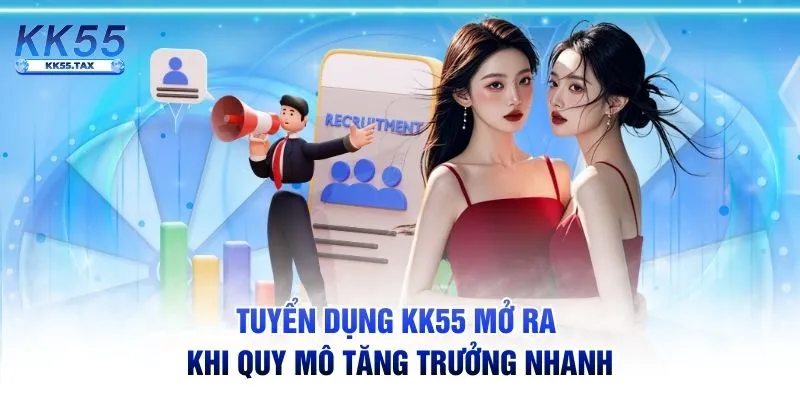 Tuyển dụng KK55 mở ra khi quy mô tăng trưởng nhanh